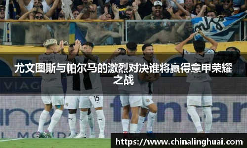 尤文图斯与帕尔马的激烈对决谁将赢得意甲荣耀之战